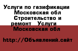 Услуги по газификации - Московская обл. Строительство и ремонт » Услуги   . Московская обл.